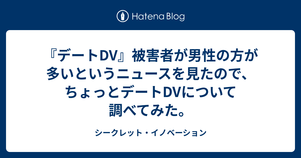 デートdv 被害者が男性の方が多いというニュースを見たので ちょっとデートdvについて調べてみた シークレット イノベーション