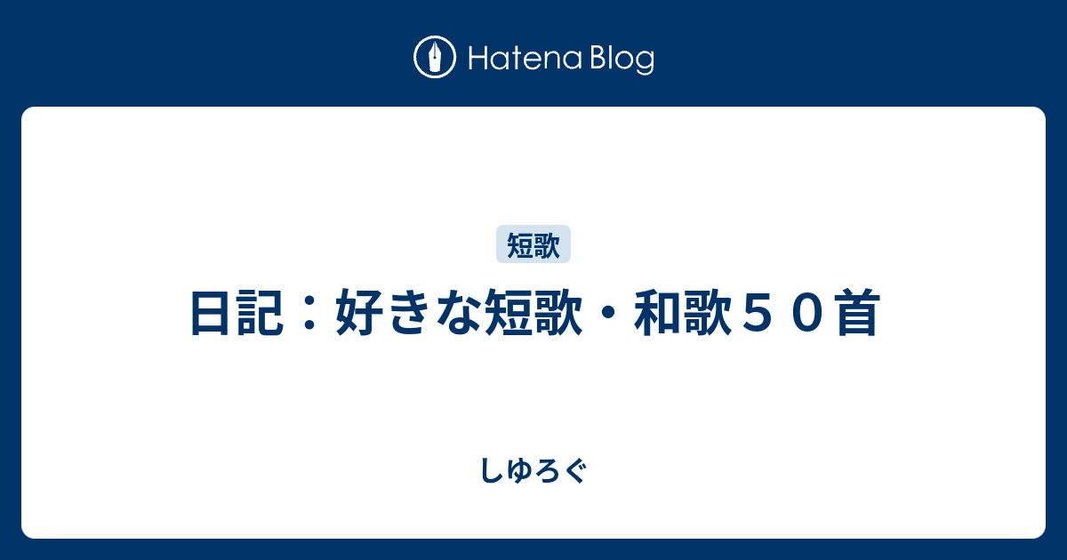 日記 好きな短歌 和歌５０首 しゆろぐ