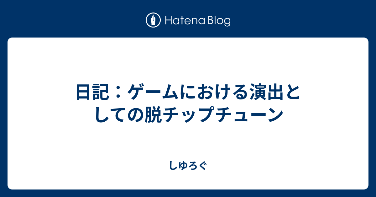 日記 ゲームにおける演出としての脱チップチューン しゆろぐ