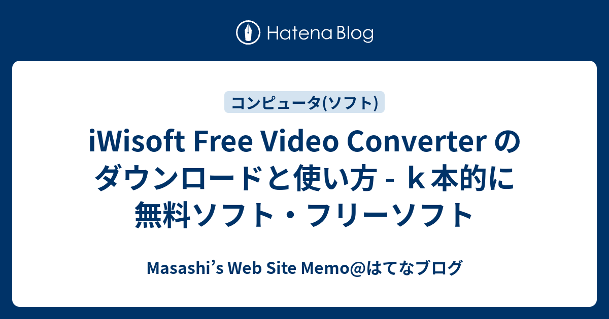 Iwisoft Free Video Converter のダウンロードと使い方 ｋ本的に無料ソフト フリーソフト Masashi S Web Site Memo はてなブログ