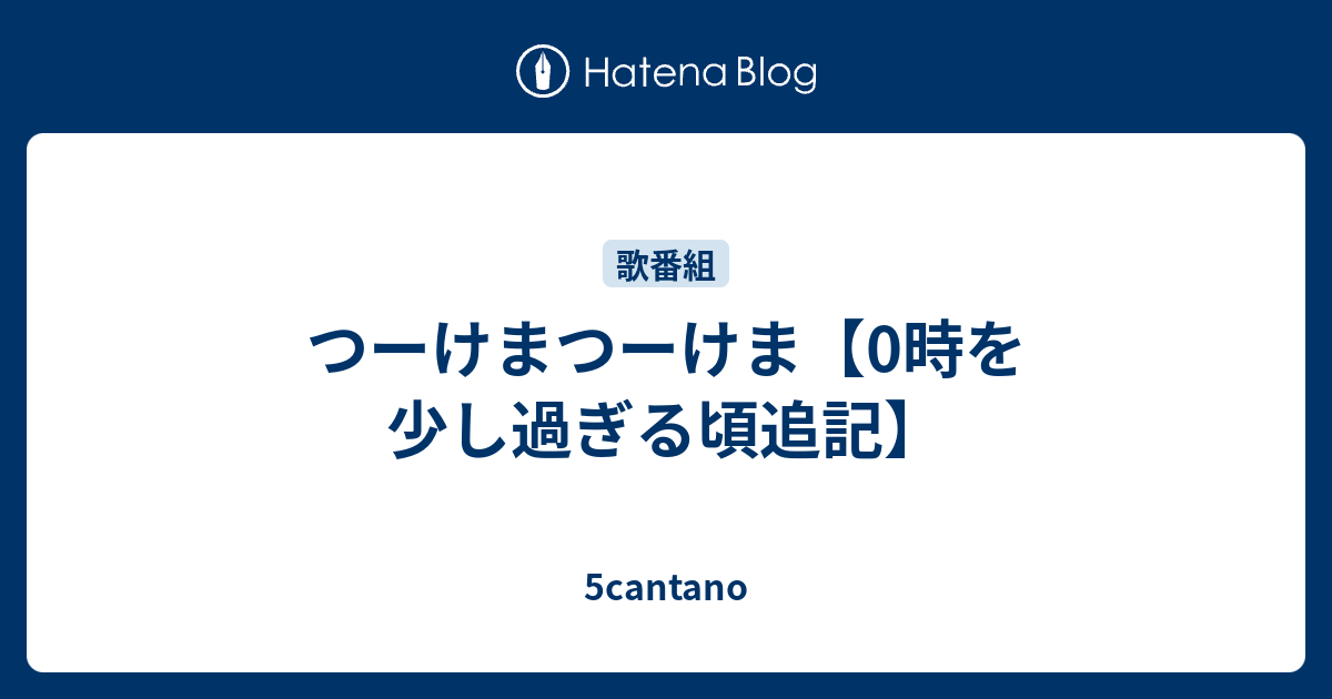 つーけまつーけま 0時を少し過ぎる頃追記 5cantano