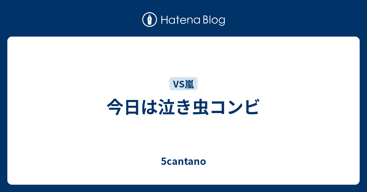 今日は泣き虫コンビ 5cantano