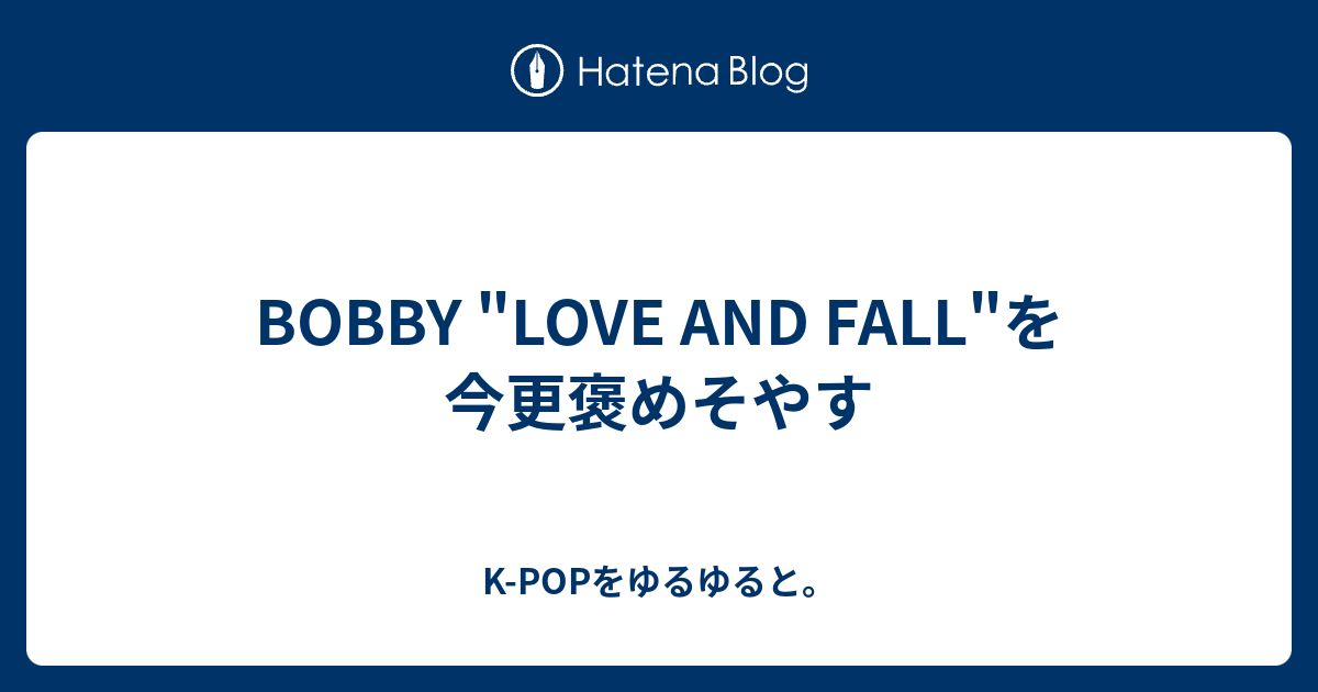 Bobby Love And Fall を今更褒めそやす K Popをゆるゆると