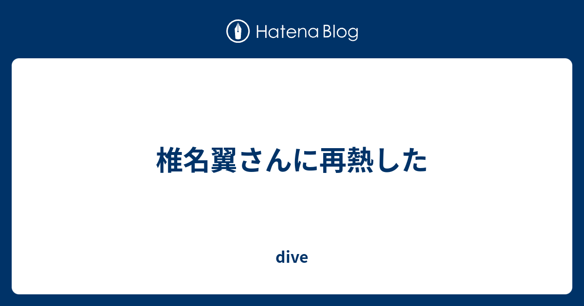 椎名翼さんに再熱した Dive