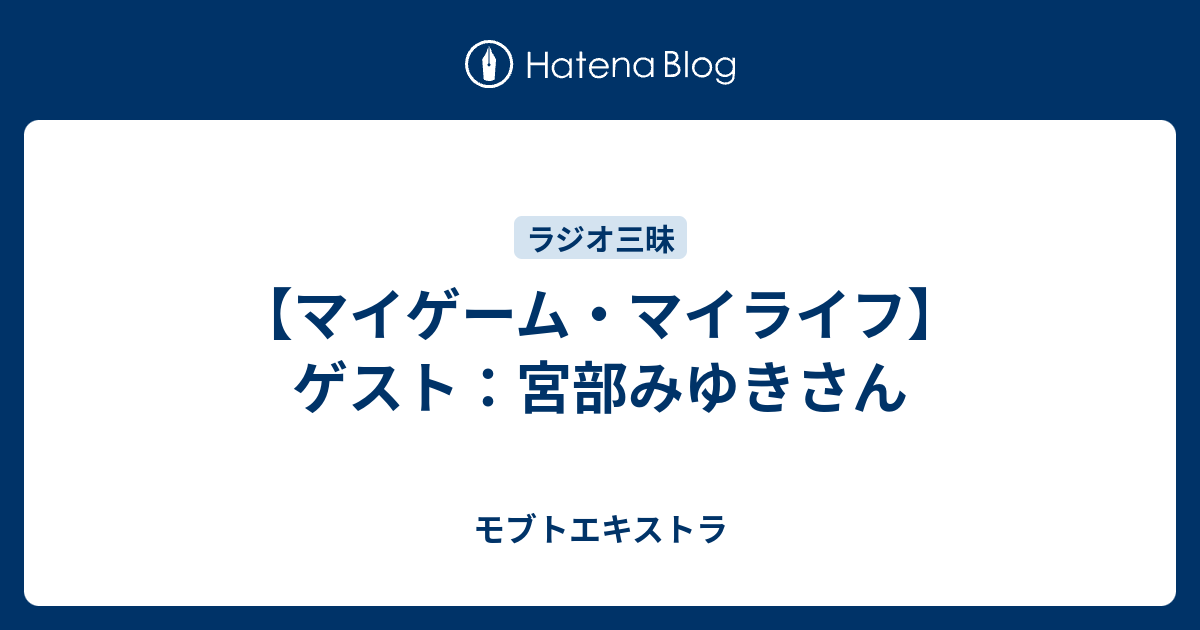 マイゲーム マイライフ ゲスト 宮部みゆきさん モブトエキストラ