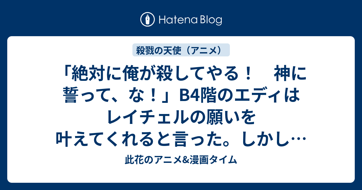 絶対に俺が殺してやる 神に誓って な B4階のエディはレイチェルの願いを叶えてくれると言った しかし ザックはこう言い放つ 第3話 I Swear To God 感想 殺戮の天使 アニメ 此花のアニメ 漫画タイム