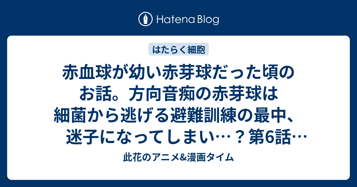 赤血球が幼い赤芽球だった頃のお話 方向音痴の赤芽球は細菌から逃げる避難訓練の最中 迷子になってしまい 第6話 赤芽球と骨髄球 感想 はたらく細胞 アニメ 此花のアニメ 漫画タイム