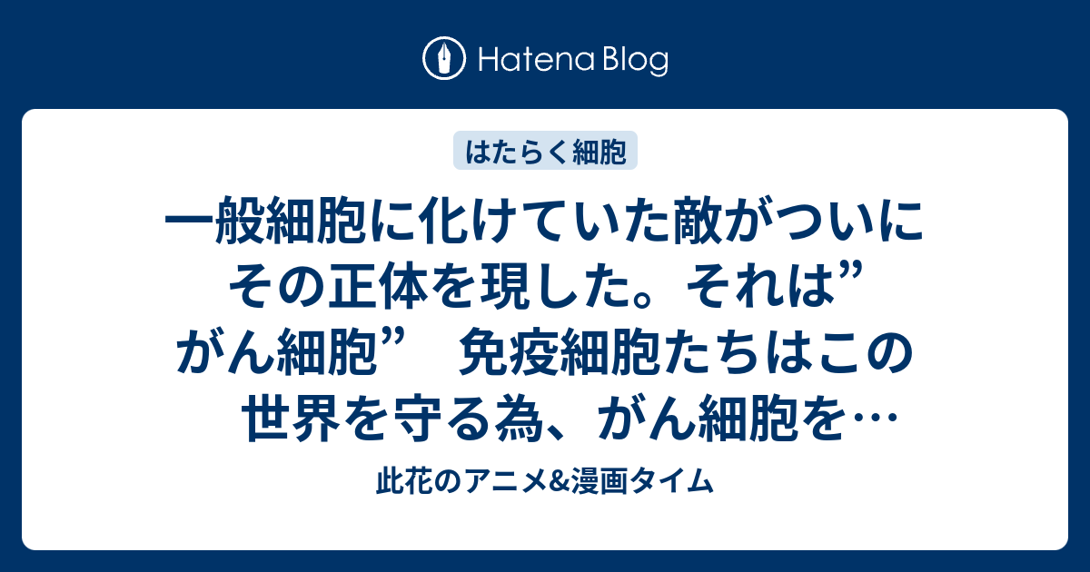 一般細胞に化けていた敵がついにその正体を現した それは がん細胞 免疫細胞たちはこの世界を守る為 がん細胞を退治する 第7話 がん細胞 感想 はたらく細胞 アニメ 此花のアニメ 漫画タイム