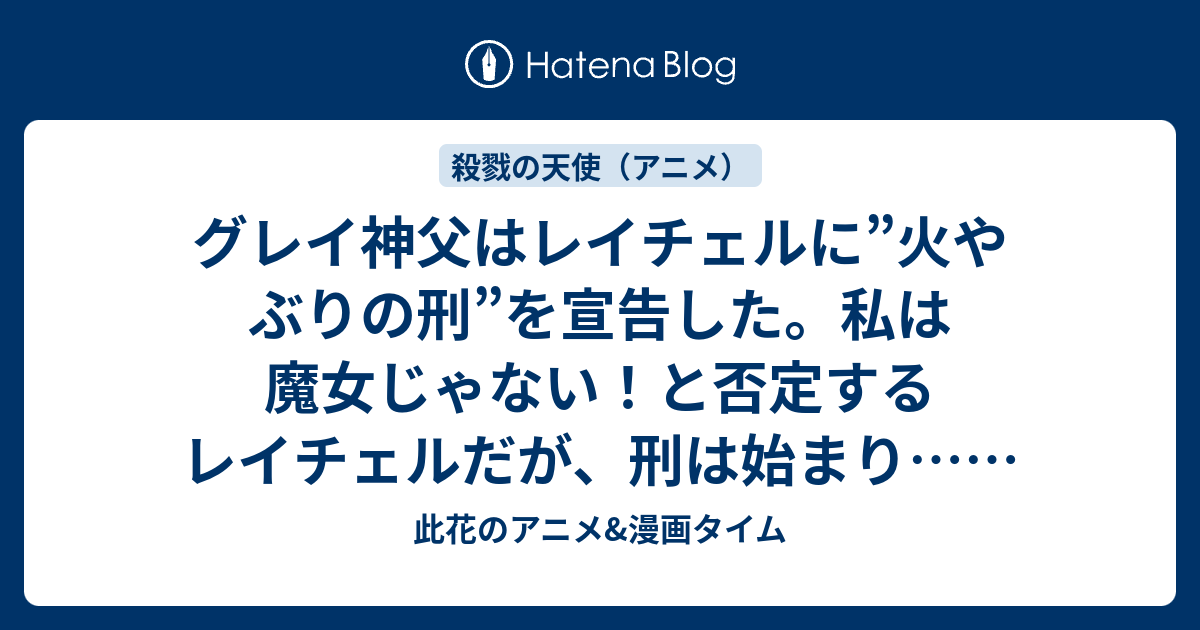 グレイ神父はレイチェルに 火やぶりの刑 を宣告した 私は魔女じゃない と否定するレイチェルだが 刑は始まり 第11話 Cause You Are My God Zack 感想 殺戮の天使 アニメ 此花のアニメ 漫画タイム