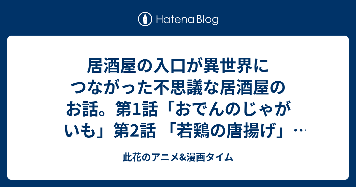 居酒屋の入口が異世界につながった不思議な居酒屋のお話 第1話 おでんのじゃがいも 第2話 若鶏の唐揚げ 感想 異世界居酒屋 古都アイテーリア居酒屋 のぶ アニメ 此花のアニメ 漫画タイム