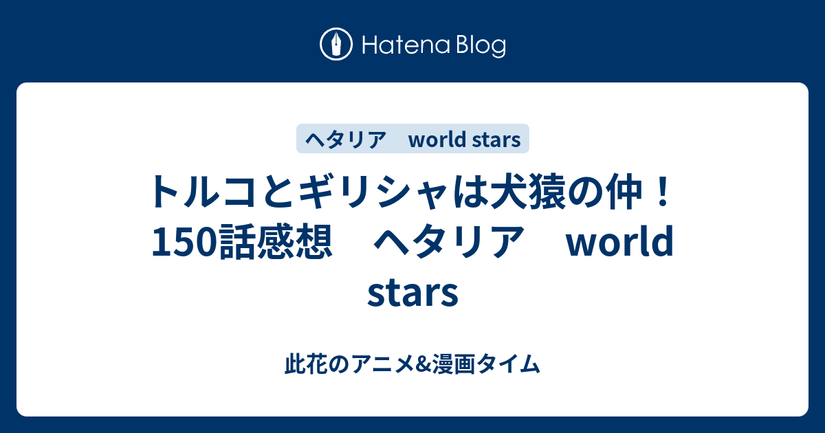 トルコとギリシャは犬猿の仲 150話感想 ヘタリア World Stars 此花のアニメ 漫画タイム