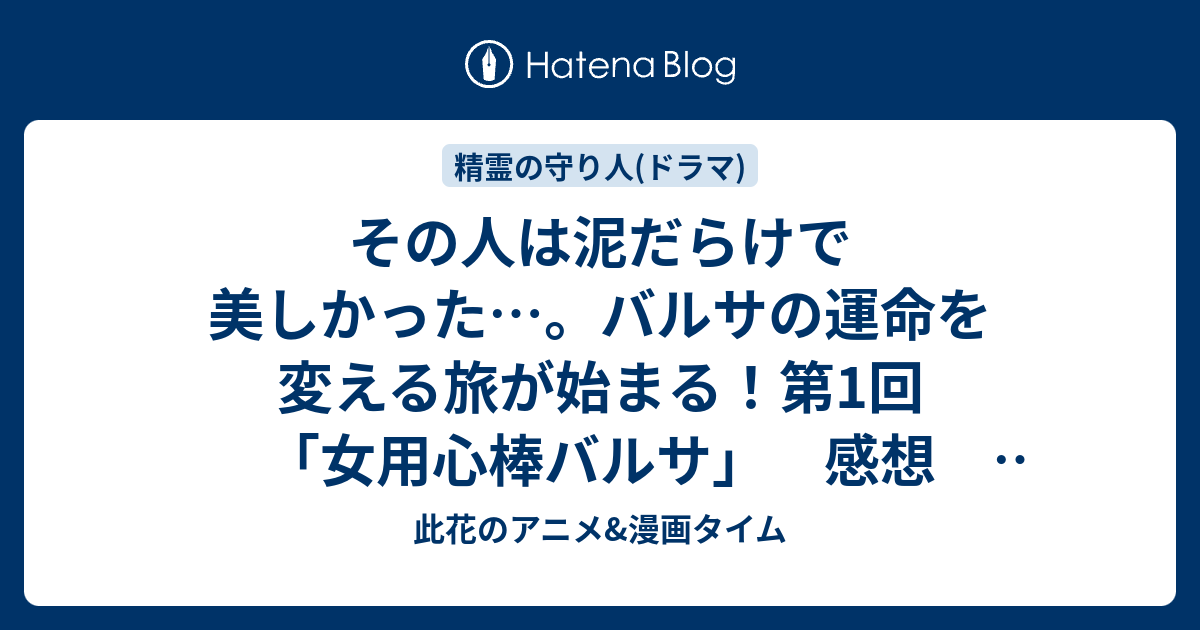 その人は泥だらけで美しかった バルサの運命を変える旅が始まる 第1回 女用心棒バルサ 感想 精霊の守り人 実写ドラマ 此花のアニメ 漫画タイム