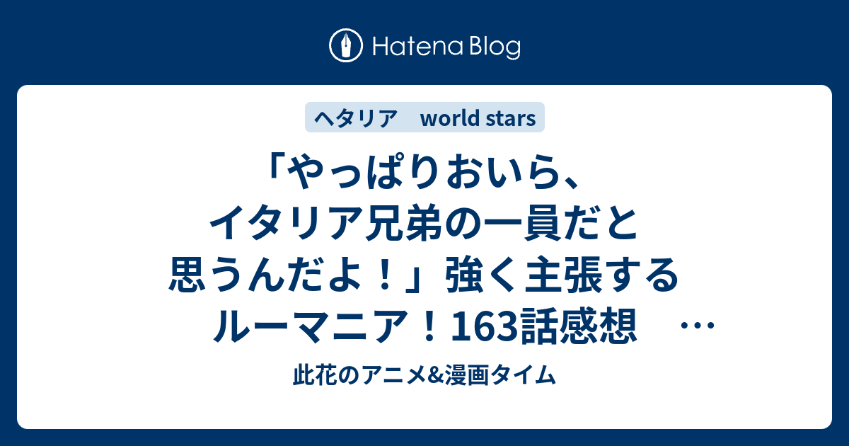 やっぱりおいら イタリア兄弟の一員だと思うんだよ 強く主張するルーマニア 163話感想 ヘタリア World Stars 此花のアニメ 漫画タイム