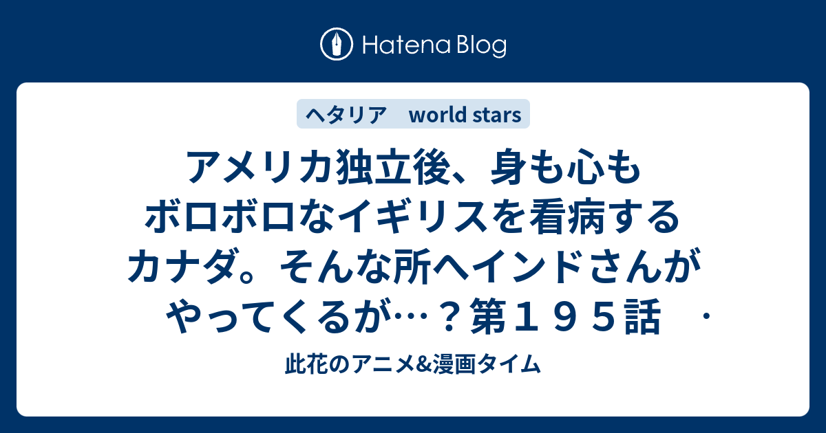 アメリカ独立後 身も心もボロボロなイギリスを看病するカナダ そんな所へインドさんがやってくるが 第１９５話 ヘタリア World Stars 此花のアニメ 漫画タイム
