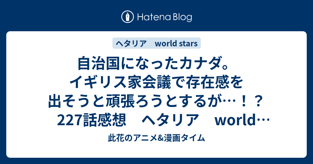 自治国になったカナダ イギリス家会議で存在感を出そうと頑張ろうとするが 227話感想 ヘタリア World Stars 此花のアニメ 漫画タイム