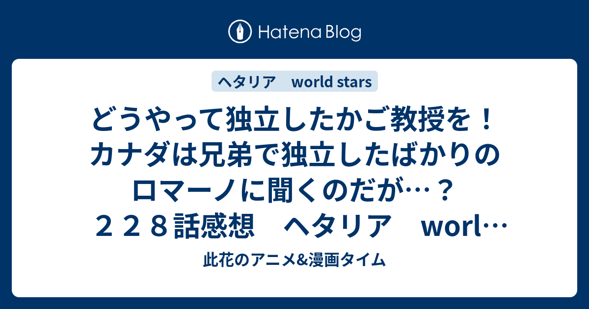 どうやって独立したかご教授を カナダは兄弟で独立したばかりのロマーノに聞くのだが ２２８話感想 ヘタリア World Stars 此花のアニメ 漫画タイム