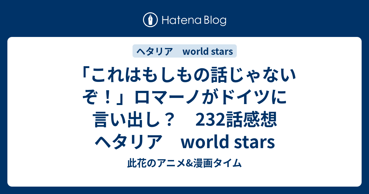 これはもしもの話じゃないぞ ロマーノがドイツに言い出し 232話感想 ヘタリア World Stars 此花のアニメ 漫画タイム