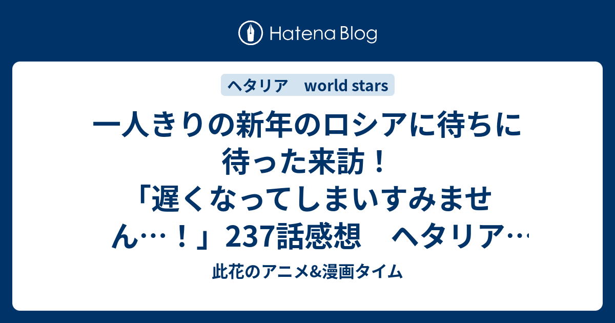 一人きりの新年のロシアに待ちに待った来訪 遅くなってしまいすみません 237話感想 ヘタリア World Stars 此花のアニメ 漫画タイム
