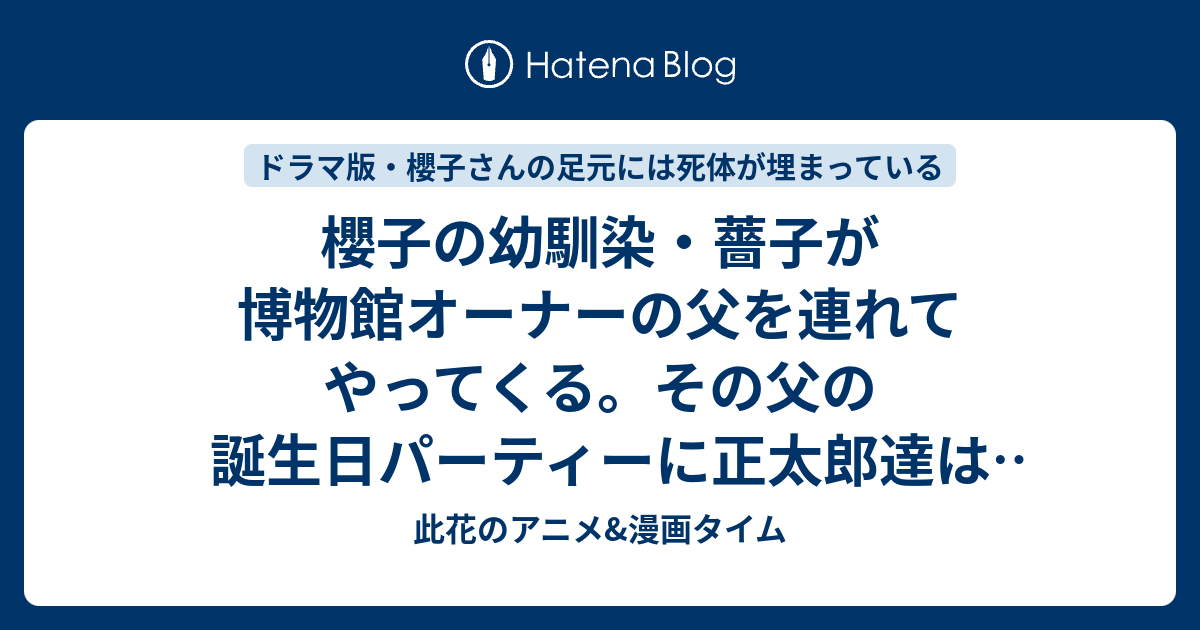 櫻子の幼馴染 薔子が博物館オーナーの父を連れてやってくる その父の誕生日パーティーに正太郎達は参加することになるのだが 第4話感想 ドラマ版 櫻子さんの足元には死体が埋まっている 此花のアニメ 漫画タイム