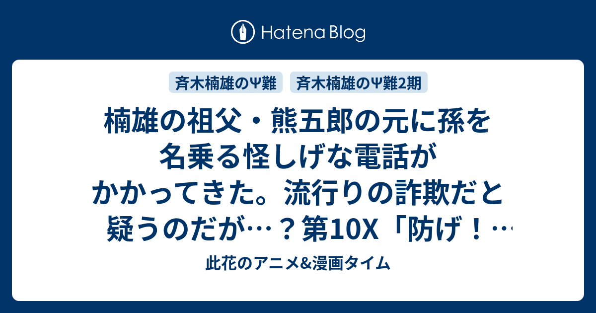 楠雄の祖父 熊五郎の元に孫を名乗る怪しげな電話がかかってきた 流行りの詐欺だと疑うのだが 第10x 防げ 詐欺犯ps 他 感想 斉木楠雄のps難 此花のアニメ 漫画タイム