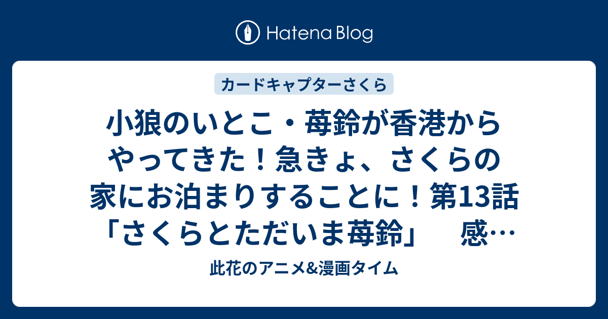 小狼のいとこ 苺鈴が香港からやってきた 急きょ さくらの家にお泊まりすることに 第13話 さくらとただいま苺鈴 感想 カードキャプターさくらクリア カード編 此花のアニメ 漫画タイム