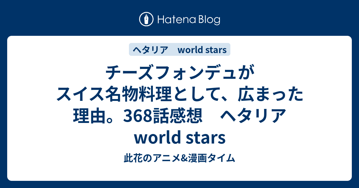 チーズフォンデュがスイス名物料理として 広まった理由 368話感想 ヘタリア World Stars 此花のアニメ 漫画タイム
