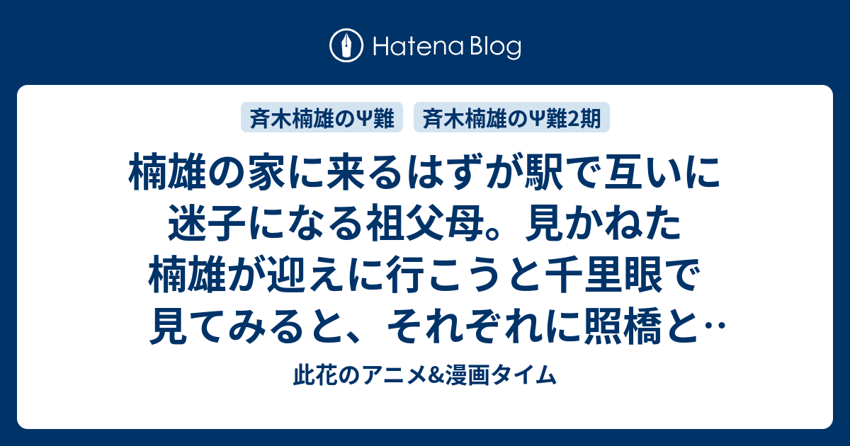 楠雄の家に来るはずが駅で互いに迷子になる祖父母 見かねた楠雄が迎えに行こうと千里眼で見てみると それぞれに照橋と相トの姿があって 第21x Ps訪 祖父母放浪記 他 感想 斉木楠雄のps難 第2期 此花のアニメ 漫画タイム