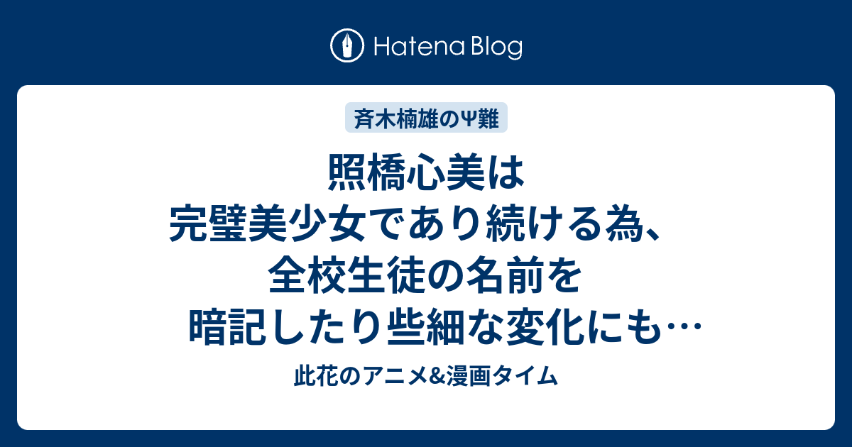 照橋心美は完璧美少女であり続ける為 全校生徒の名前を暗記したり些細な変化にも気づくよう努力していた しかしそのせいで 男子生徒達が暴走し始める 第24x 最終話 Psを見抜け 完璧美少女の試練 他 感想 斉木楠雄のps難第2期 此花のアニメ 漫画タイム