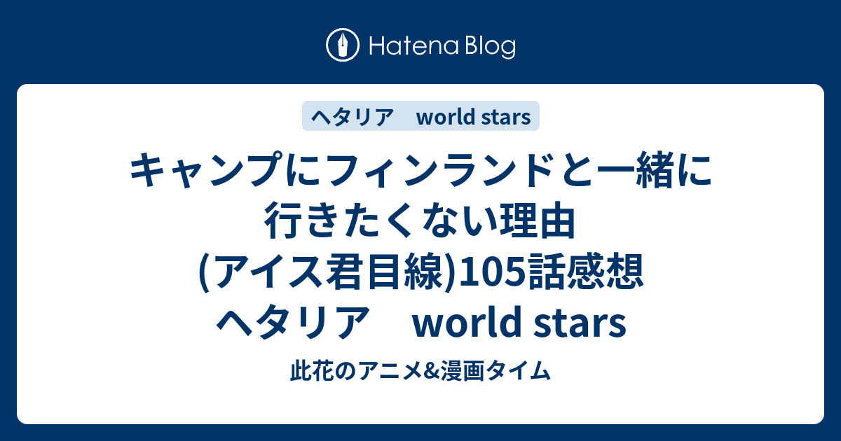 キャンプにフィンランドと一緒に行きたくない理由 アイス君目線 105話感想 ヘタリア World Stars 此花のアニメ 漫画タイム