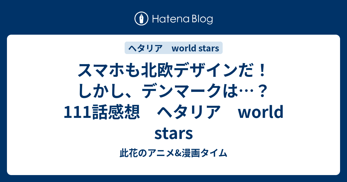 スマホも北欧デザインだ しかし デンマークは 111話感想 ヘタリア World Stars 此花のアニメ 漫画タイム