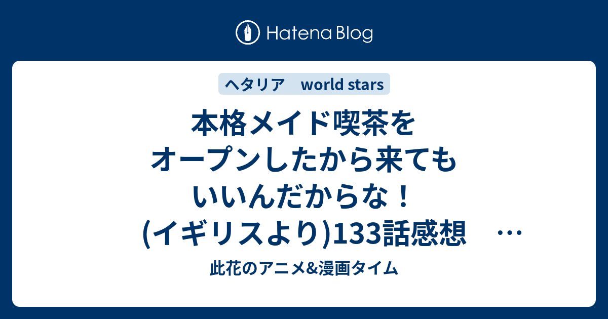 本格メイド喫茶をオープンしたから来てもいいんだからな イギリスより 133話感想 ヘタリア World Stars 此花のアニメ 漫画タイム