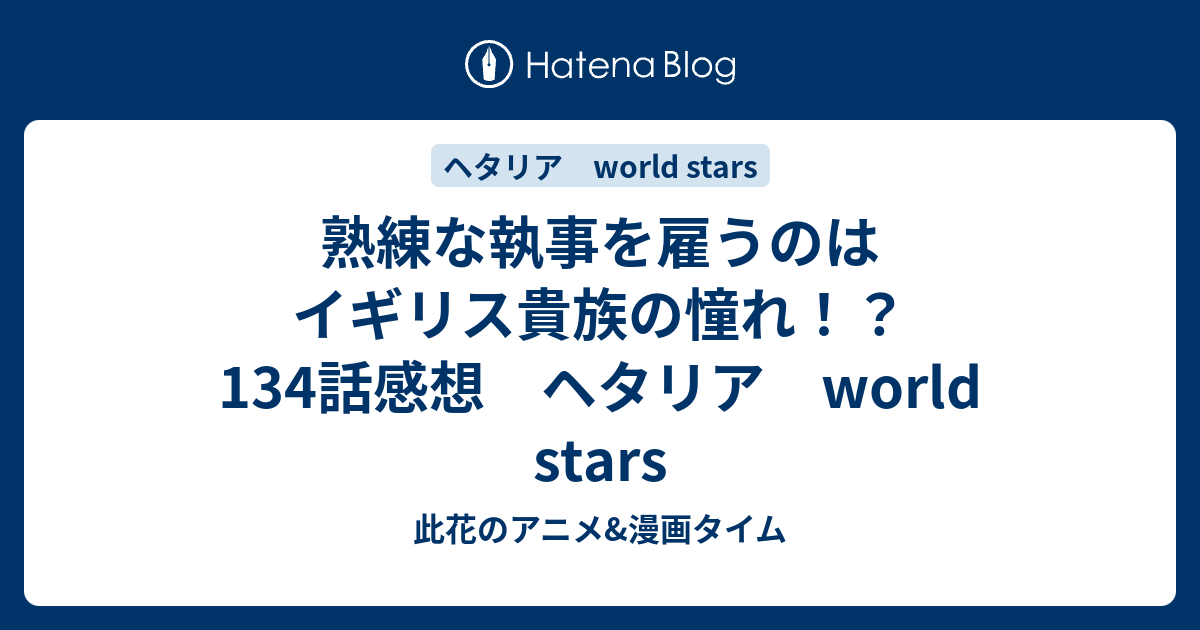 熟練な執事を雇うのはイギリス貴族の憧れ 134話感想 ヘタリア World Stars 此花のアニメ 漫画タイム