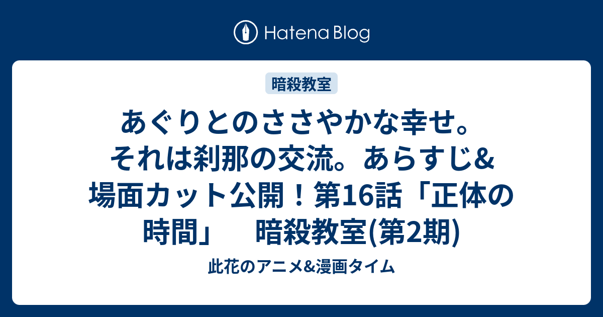 あぐりとのささやかな幸せ それは刹那の交流 あらすじ 場面カット公開 第16話 正体の時間 暗殺教室 第2期 此花のアニメ 漫画タイム