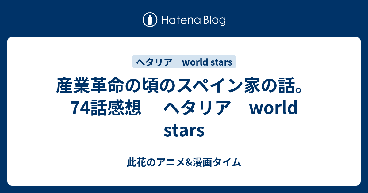 産業革命の頃のスペイン家の話 74話感想 ヘタリア World Stars 此花のアニメ 漫画タイム