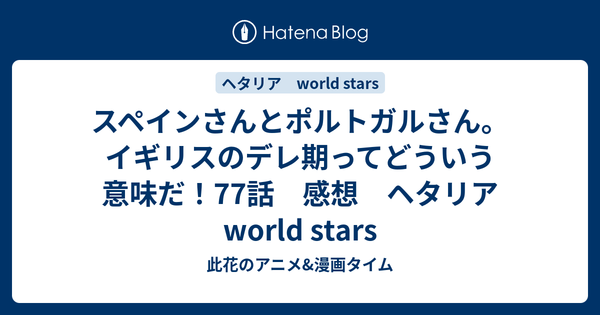 スペインさんとポルトガルさん イギリスのデレ期ってどういう意味だ 77話 感想 ヘタリア World Stars 此花のアニメ 漫画タイム