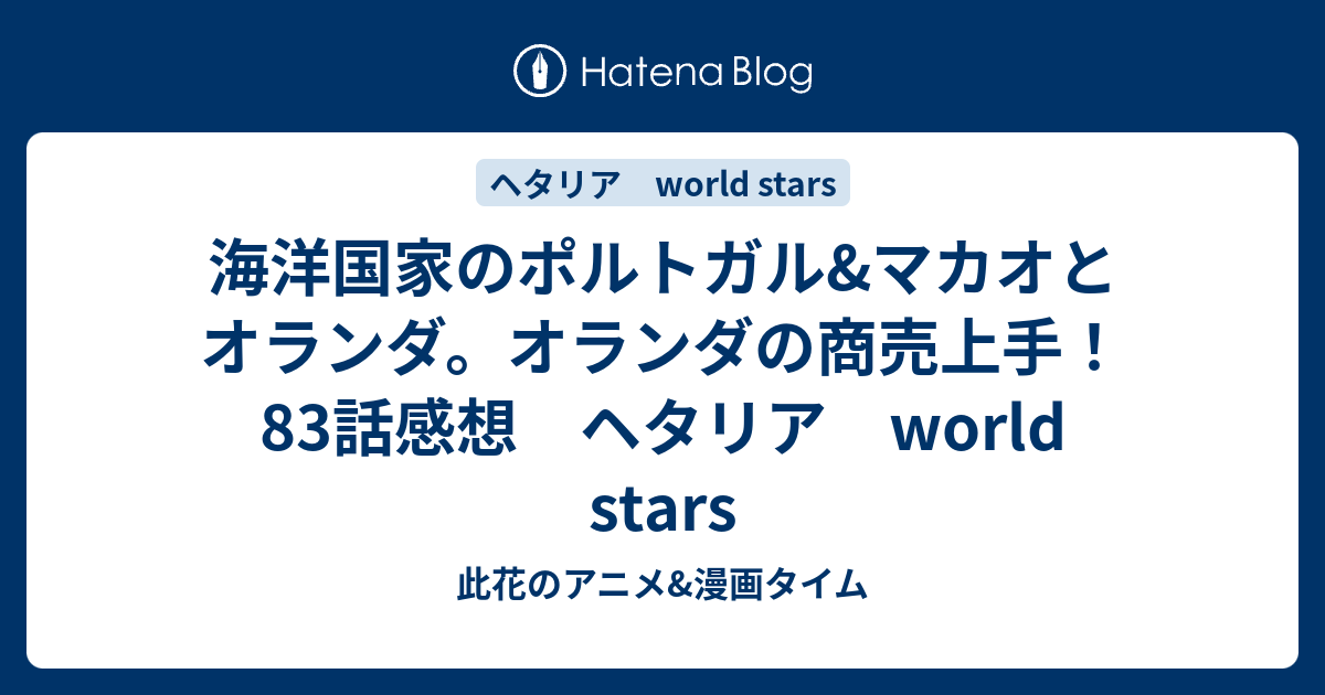 海洋国家のポルトガル マカオとオランダ オランダの商売上手 話感想 ヘタリア World Stars 此花のアニメ 漫画タイム