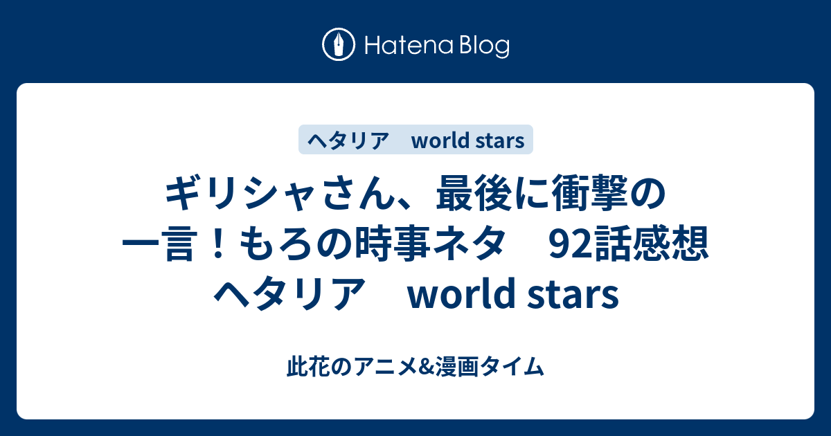 ギリシャさん 最後に衝撃の一言 もろの時事ネタ 92話感想 ヘタリア World Stars 此花のアニメ 漫画タイム