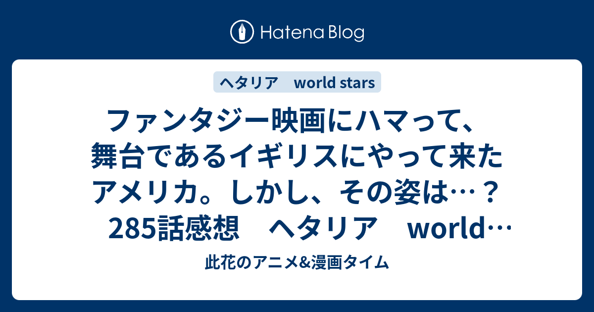 ファンタジー映画にハマって 舞台であるイギリスにやって来たアメリカ しかし その姿は 285話感想 ヘタリア World Stars 此花のアニメ 漫画タイム