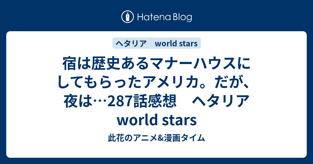 宿は歴史あるマナーハウスにしてもらったアメリカ だが 夜は 287話感想 ヘタリア World Stars 此花のアニメ 漫画タイム