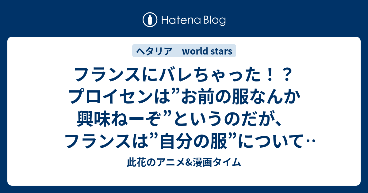 フランスにバレちゃった プロイセンは お前の服なんか興味ねーぞ というのだが フランスは 自分の服 について力説し始めて 297話感想 ヘタリア World Stars 此花のアニメ 漫画タイム