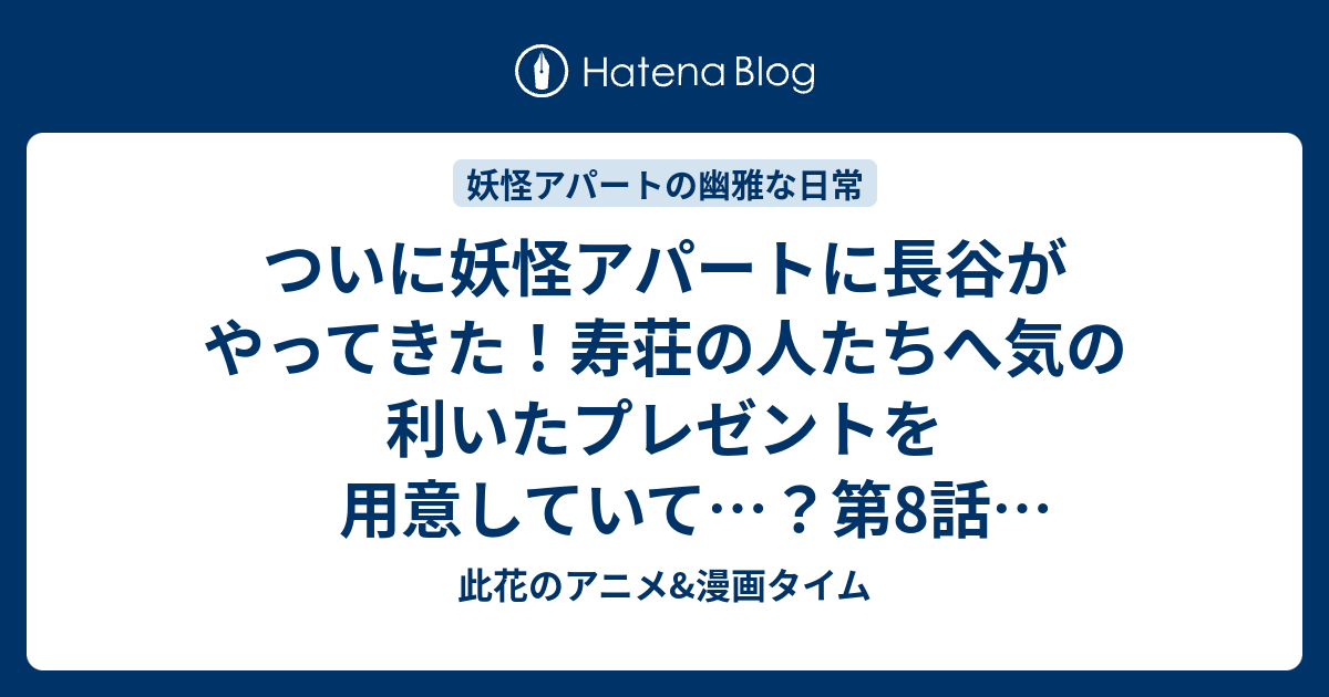 ついに妖怪アパートに長谷がやってきた 寿荘の人たちへ気の利いたプレゼントを用意していて 第8話 ブックマスター 感想 妖怪アパートの幽雅な日常 此花のアニメ 漫画タイム