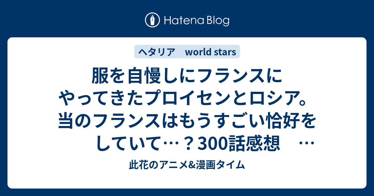 服を自慢しにフランスにやってきたプロイセンとロシア 当のフランスはもうすごい恰好をしていて 300話感想 ヘタリア World Stars 此花のアニメ 漫画タイム