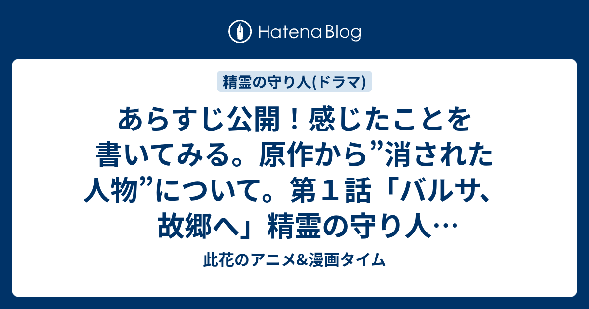 あらすじ公開 感じたことを書いてみる 原作から 消された人物 について 第１話 バルサ 故郷へ 精霊の守り人 実写ドラマ 此花のアニメ 漫画タイム