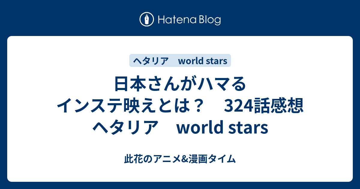 日本さんがハマるインステ映えとは 324話感想 ヘタリア World Stars 此花のアニメ 漫画タイム