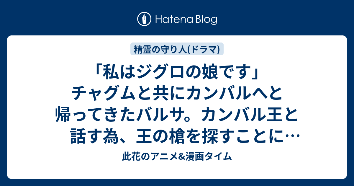 私はジグロの娘です チャグムと共にカンバルへと帰ってきたバルサ カンバル王と話す為 王の槍を探すことにするが 第１話 バルサ 故郷へ 感想 精霊の 守り人最終章 実写ドラマ 此花のアニメ 漫画タイム