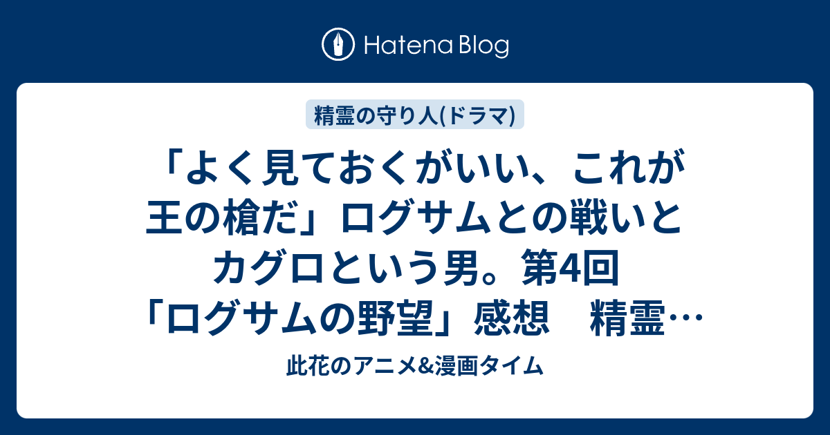 よく見ておくがいい これが王の槍だ ログサムとの戦いとカグロという男 第4回 ログサムの野望 感想 精霊の守り人最終章 此花のアニメ 漫画タイム