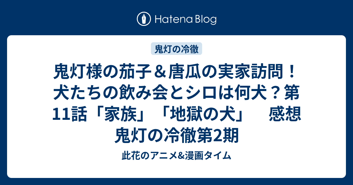 鬼灯様の茄子 唐瓜の実家訪問 犬たちの飲み会とシロは何犬 第11話 家族 地獄の犬 感想 鬼灯の冷徹第2期 此花のアニメ 漫画タイム