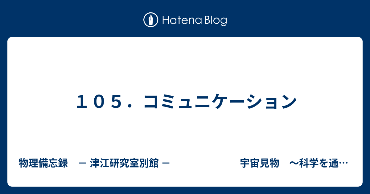 １０５ コミュニケーション 物理備忘録 津江研究室別館 宇宙見物 科学を通して世界を眺める