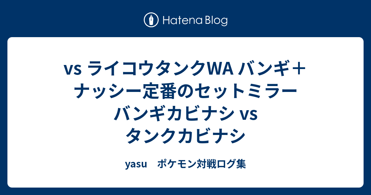 Vs ライコウタンクwa バンギ ナッシー定番のセットミラー バンギカビナシ Vs タンクカビナシ Yasu ポケモン対戦ログ集