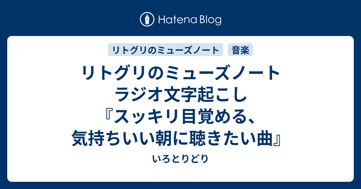 リトグリのミューズノート ラジオ文字起こし スッキリ目覚める 気持ちいい朝に聴きたい曲 いろとりどり